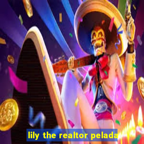lily the realtor pelada